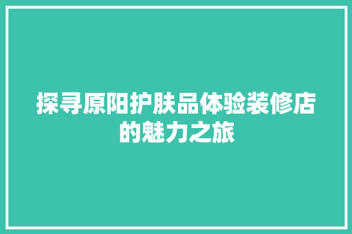 探寻原阳护肤品体验装修店的魅力之旅