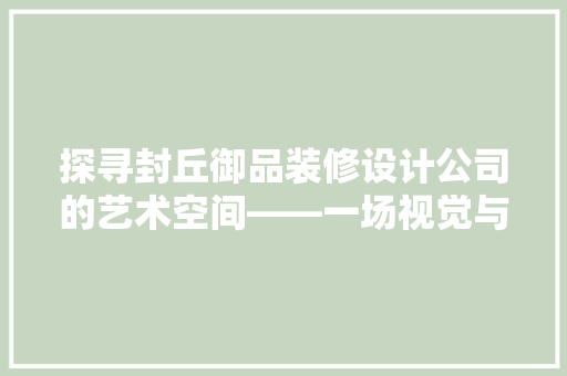探寻封丘御品装修设计公司的艺术空间——一场视觉与心灵的盛宴