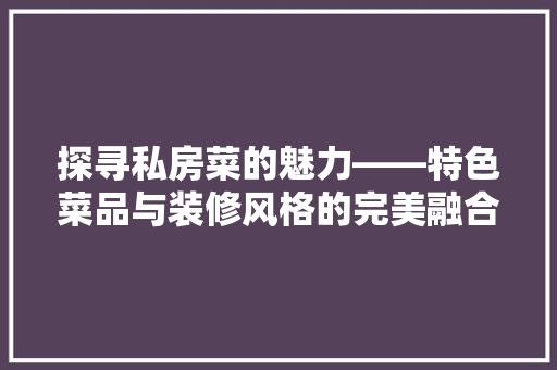 探寻私房菜的魅力——特色菜品与装修风格的完美融合