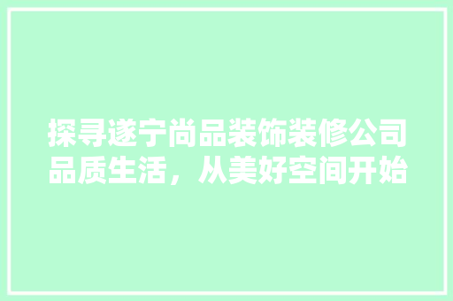 探寻遂宁尚品装饰装修公司品质生活，从美好空间开始
