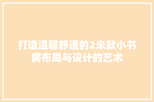 打造温馨舒适的2米款小书房布局与设计的艺术