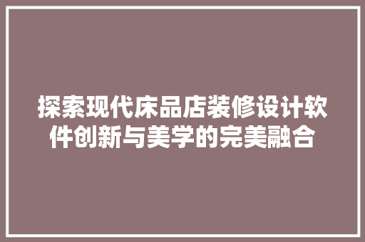 探索现代床品店装修设计软件创新与美学的完美融合