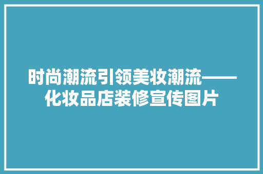 时尚潮流引领美妆潮流——化妆品店装修宣传图片