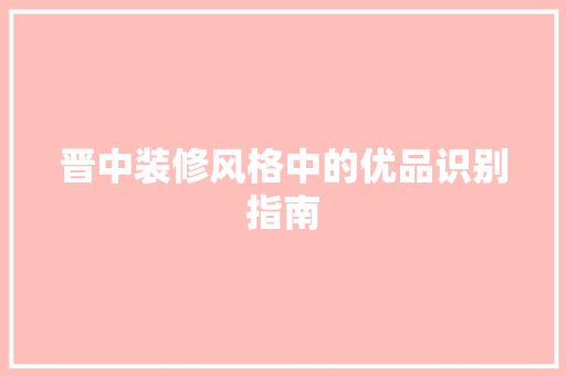 晋中装修风格中的优品识别指南