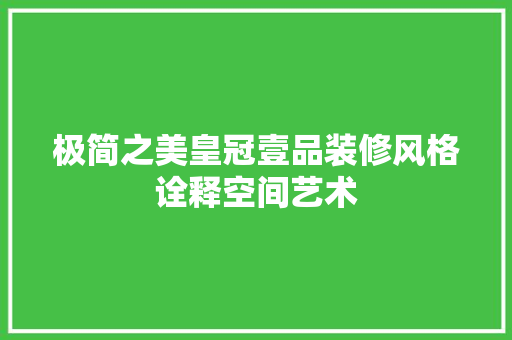 极简之美皇冠壹品装修风格诠释空间艺术