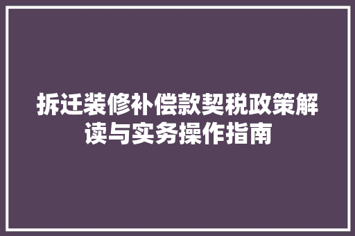 拆迁装修补偿款契税政策解读与实务操作指南