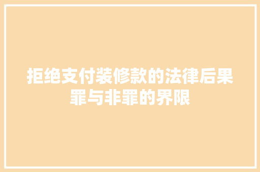 拒绝支付装修款的法律后果罪与非罪的界限