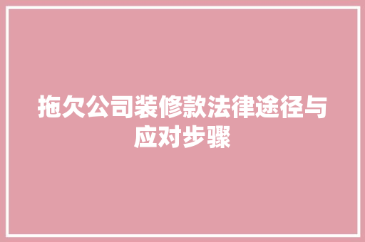 拖欠公司装修款法律途径与应对步骤