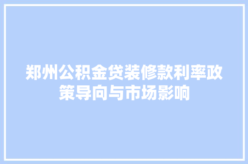 郑州公积金贷装修款利率政策导向与市场影响