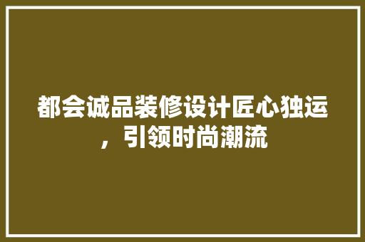 都会诚品装修设计匠心独运，引领时尚潮流