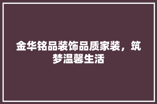 金华铭品装饰品质家装，筑梦温馨生活