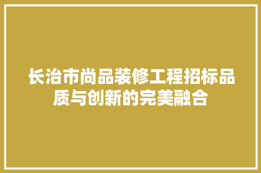 长治市尚品装修工程招标品质与创新的完美融合