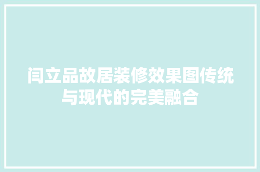 闫立品故居装修效果图传统与现代的完美融合