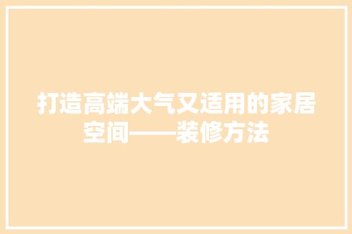 打造高端大气又适用的家居空间——装修方法
