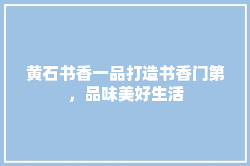 黄石书香一品打造书香门第，品味美好生活