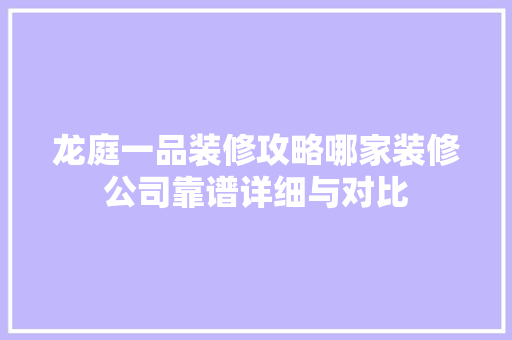 龙庭一品装修攻略哪家装修公司靠谱详细与对比