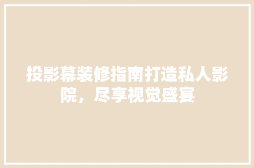 投影幕装修指南打造私人影院，尽享视觉盛宴