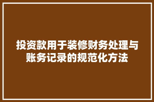 投资款用于装修财务处理与账务记录的规范化方法