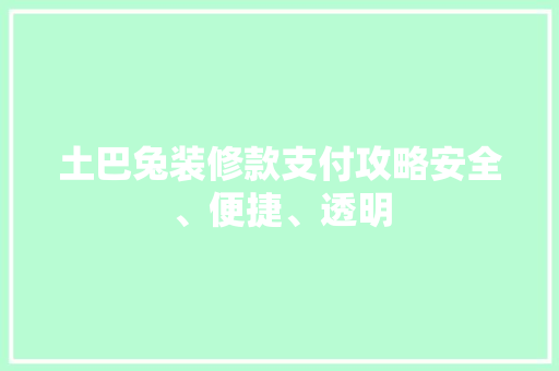 土巴兔装修款支付攻略安全、便捷、透明