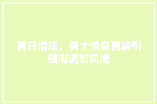 夏日清凉，男士修身夏装引领潮流新风尚