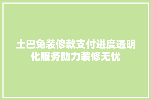 土巴兔装修款支付进度透明化服务助力装修无忧
