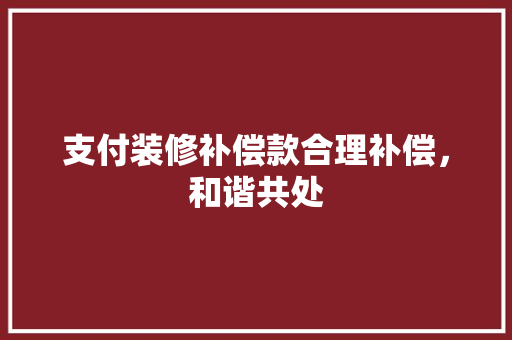 支付装修补偿款合理补偿，和谐共处