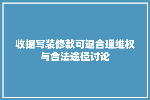 收据写装修款可退合理维权与合法途径讨论