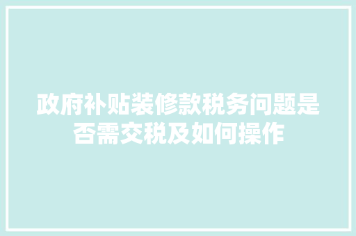 政府补贴装修款税务问题是否需交税及如何操作