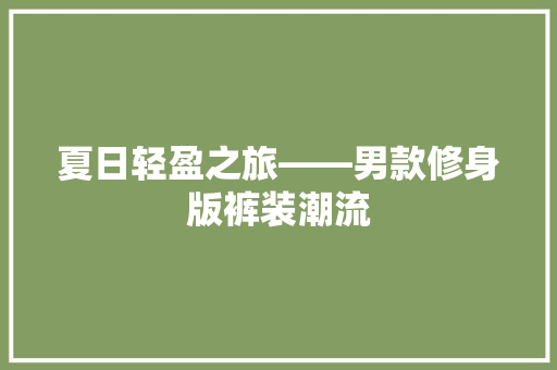 夏日轻盈之旅——男款修身版裤装潮流