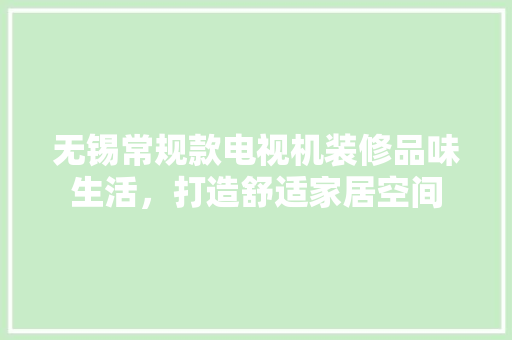 无锡常规款电视机装修品味生活，打造舒适家居空间