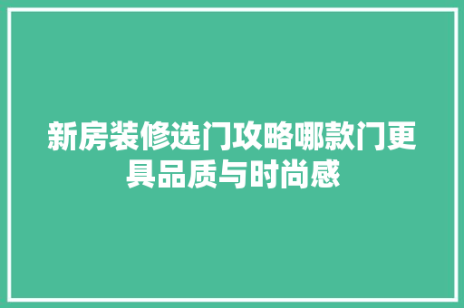 新房装修选门攻略哪款门更具品质与时尚感