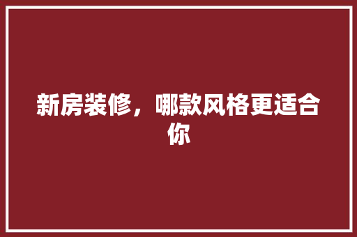 新房装修，哪款风格更适合你
