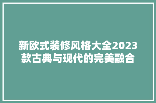新欧式装修风格大全2023款古典与现代的完美融合