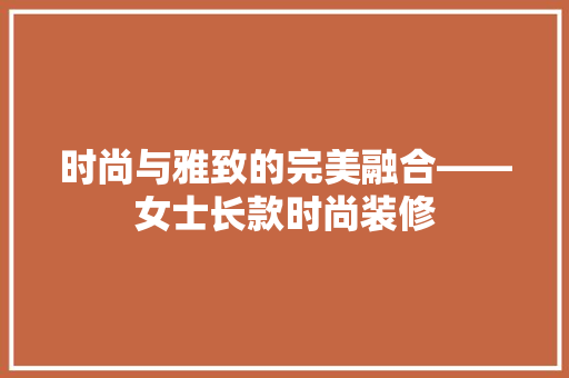 时尚与雅致的完美融合——女士长款时尚装修