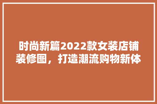 时尚新篇2022款女装店铺装修图，打造潮流购物新体验