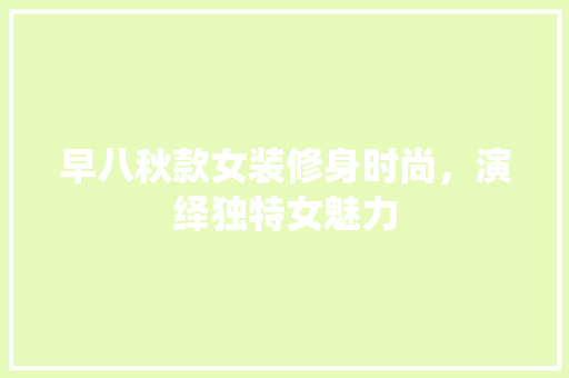 早八秋款女装修身时尚，演绎独特女魅力