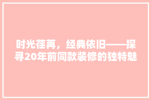 时光荏苒，经典依旧——探寻20年前同款装修的独特魅力