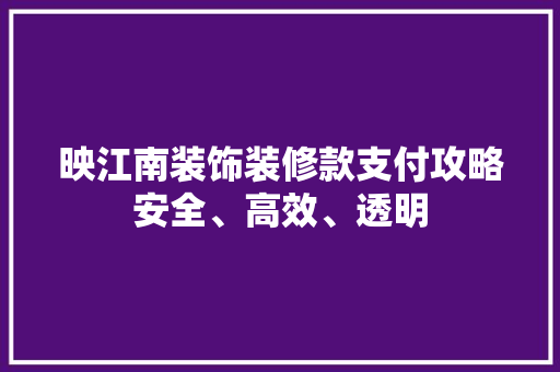 映江南装饰装修款支付攻略安全、高效、透明