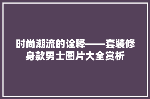 时尚潮流的诠释——套装修身款男士图片大全赏析