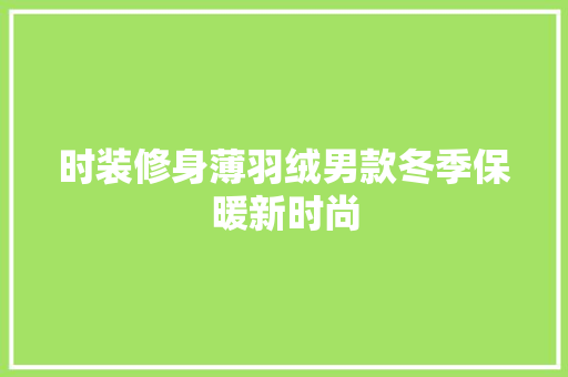 时装修身薄羽绒男款冬季保暖新时尚