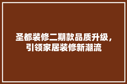 圣都装修二期款品质升级，引领家居装修新潮流