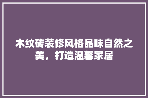 木纹砖装修风格品味自然之美，打造温馨家居