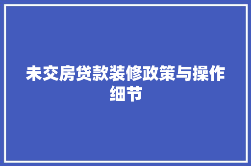 未交房贷款装修政策与操作细节