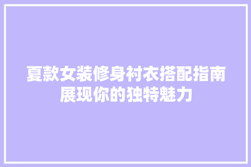 夏款女装修身衬衣搭配指南展现你的独特魅力