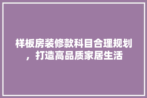 样板房装修款科目合理规划，打造高品质家居生活