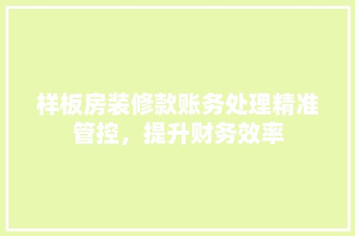 样板房装修款账务处理精准管控，提升财务效率