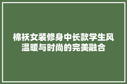 棉袄女装修身中长款学生风温暖与时尚的完美融合