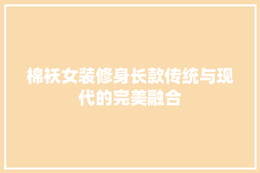 棉袄女装修身长款传统与现代的完美融合