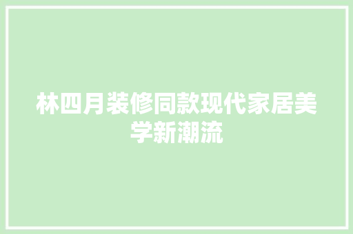 林四月装修同款现代家居美学新潮流