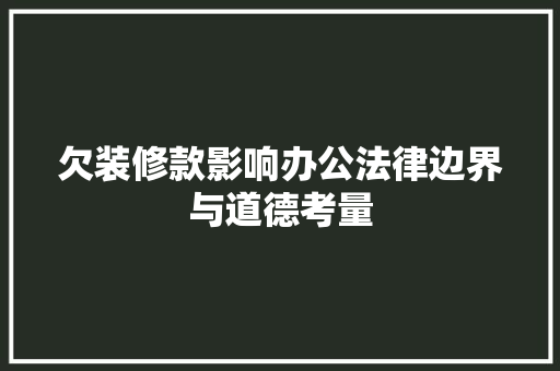 欠装修款影响办公法律边界与道德考量